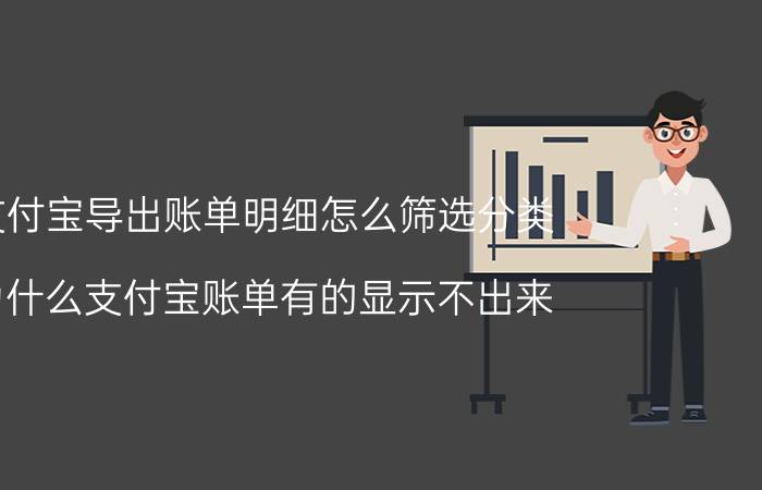 支付宝导出账单明细怎么筛选分类 为什么支付宝账单有的显示不出来？